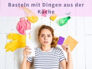 Basteln mit Dingen aus der Küche