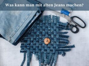 Was kann man mit alten Jeans machen?